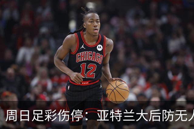 周日足彩伤停：亚特兰大后防无人 大巴黎伤兵满营