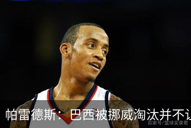 帕雷德斯：巴西被挪威淘汰并不让我惊讶，现在没有容易对付的比赛